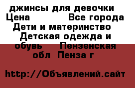 джинсы для девочки › Цена ­ 1 500 - Все города Дети и материнство » Детская одежда и обувь   . Пензенская обл.,Пенза г.